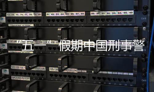同比中国刑事下降五一假期警情